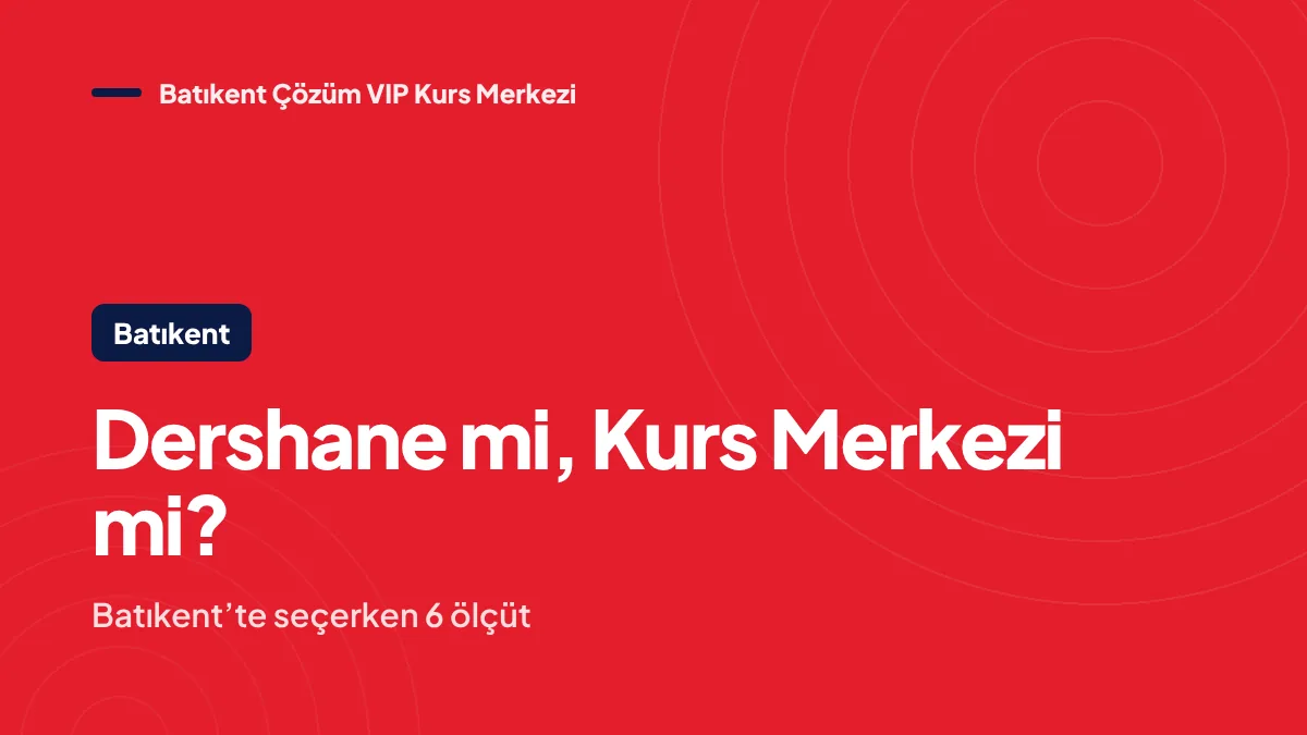 Batıkent’te Dershane mi Arıyorsunuz? Kurs Merkezi Seçerken 6 Ölçüt