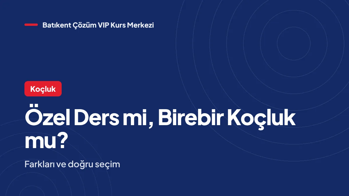Batıkent’te Özel Ders mi, Birebir Koçluk mu? Farkları ve Doğru Seçim