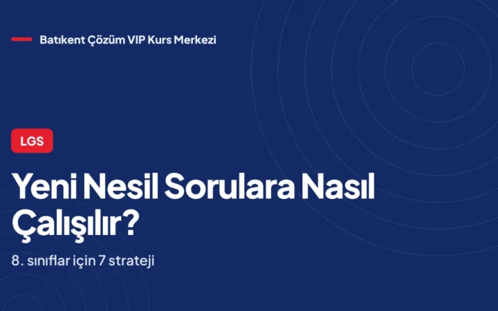 LGS Yeni Nesil Sorulara Nasıl Çalışılır? 8. Sınıflar İçin 7 Strateji