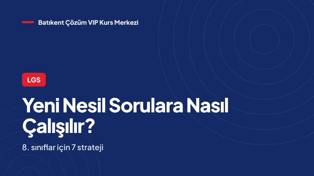 LGS Yeni Nesil Sorulara Nasıl Çalışılır? 8. Sınıflar İçin 7 Strateji